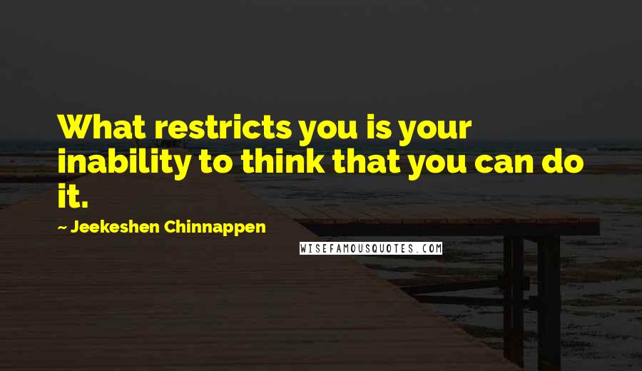 Jeekeshen Chinnappen Quotes: What restricts you is your inability to think that you can do it.