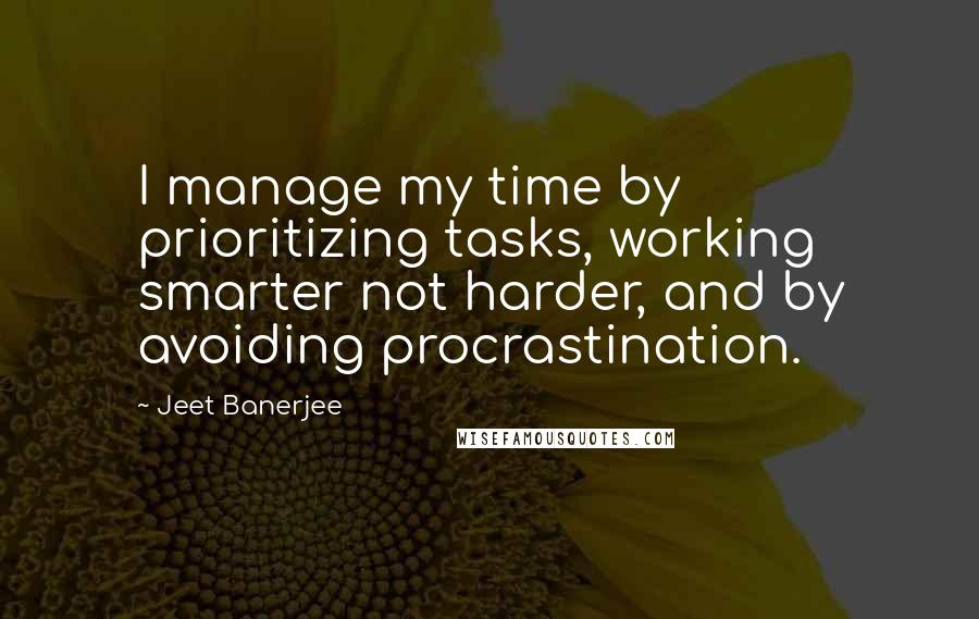 Jeet Banerjee Quotes: I manage my time by prioritizing tasks, working smarter not harder, and by avoiding procrastination.