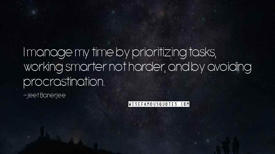 Jeet Banerjee Quotes: I manage my time by prioritizing tasks, working smarter not harder, and by avoiding procrastination.