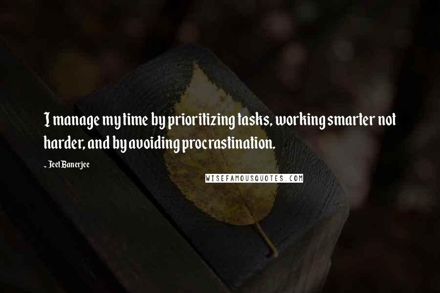 Jeet Banerjee Quotes: I manage my time by prioritizing tasks, working smarter not harder, and by avoiding procrastination.