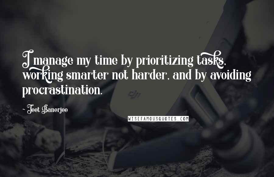 Jeet Banerjee Quotes: I manage my time by prioritizing tasks, working smarter not harder, and by avoiding procrastination.