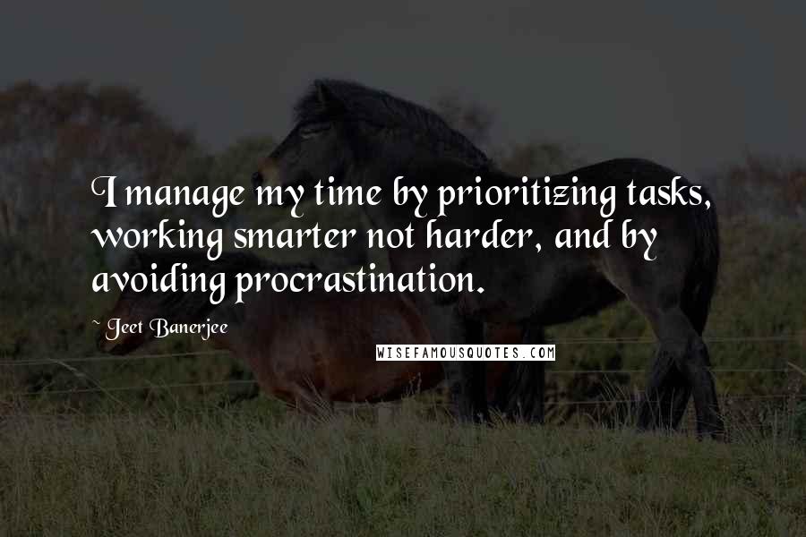 Jeet Banerjee Quotes: I manage my time by prioritizing tasks, working smarter not harder, and by avoiding procrastination.