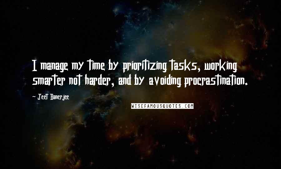 Jeet Banerjee Quotes: I manage my time by prioritizing tasks, working smarter not harder, and by avoiding procrastination.