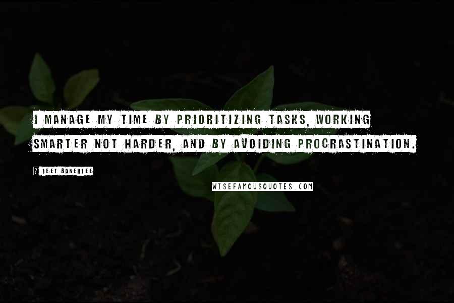 Jeet Banerjee Quotes: I manage my time by prioritizing tasks, working smarter not harder, and by avoiding procrastination.