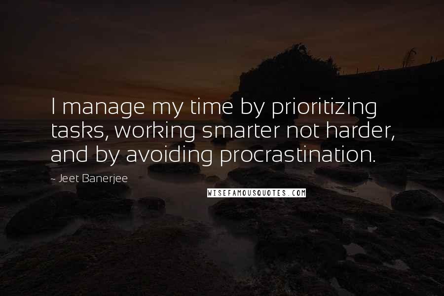 Jeet Banerjee Quotes: I manage my time by prioritizing tasks, working smarter not harder, and by avoiding procrastination.