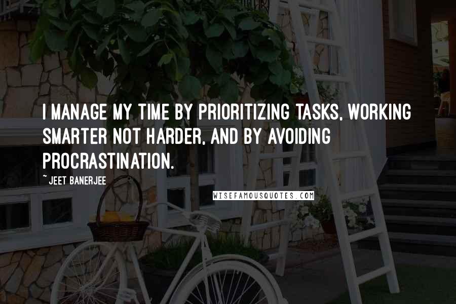 Jeet Banerjee Quotes: I manage my time by prioritizing tasks, working smarter not harder, and by avoiding procrastination.