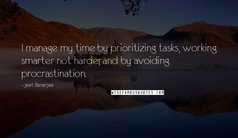 Jeet Banerjee Quotes: I manage my time by prioritizing tasks, working smarter not harder, and by avoiding procrastination.