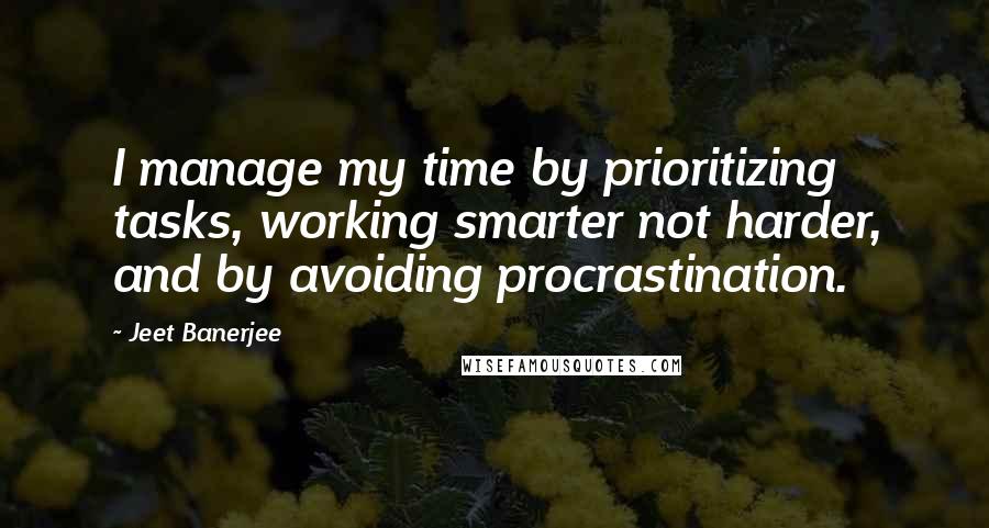 Jeet Banerjee Quotes: I manage my time by prioritizing tasks, working smarter not harder, and by avoiding procrastination.