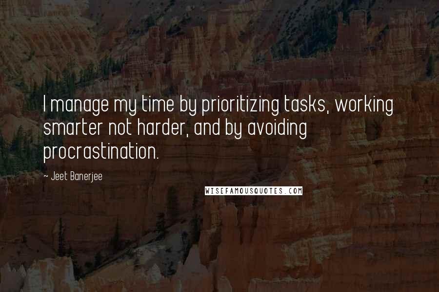 Jeet Banerjee Quotes: I manage my time by prioritizing tasks, working smarter not harder, and by avoiding procrastination.