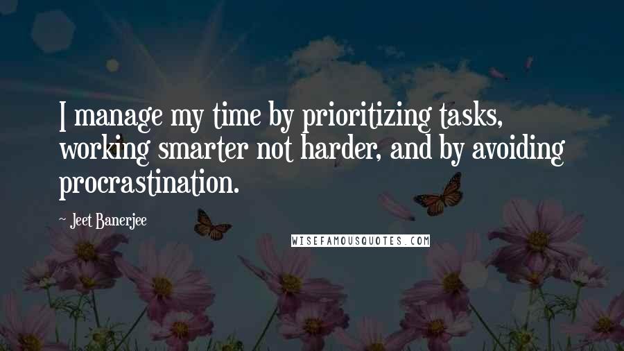 Jeet Banerjee Quotes: I manage my time by prioritizing tasks, working smarter not harder, and by avoiding procrastination.