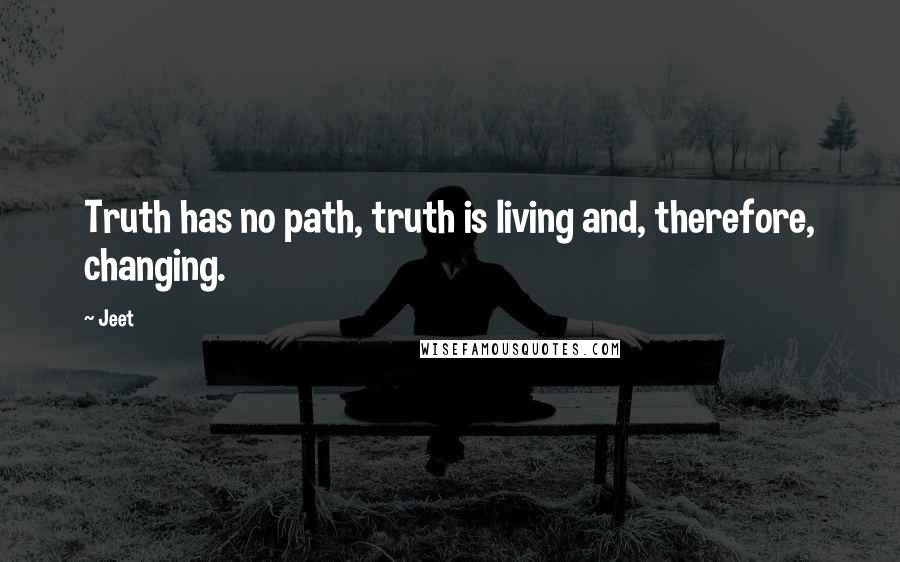 Jeet Quotes: Truth has no path, truth is living and, therefore, changing.