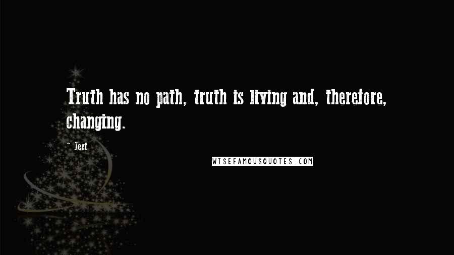 Jeet Quotes: Truth has no path, truth is living and, therefore, changing.