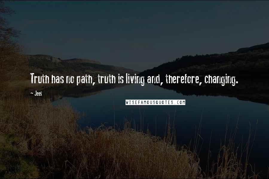 Jeet Quotes: Truth has no path, truth is living and, therefore, changing.