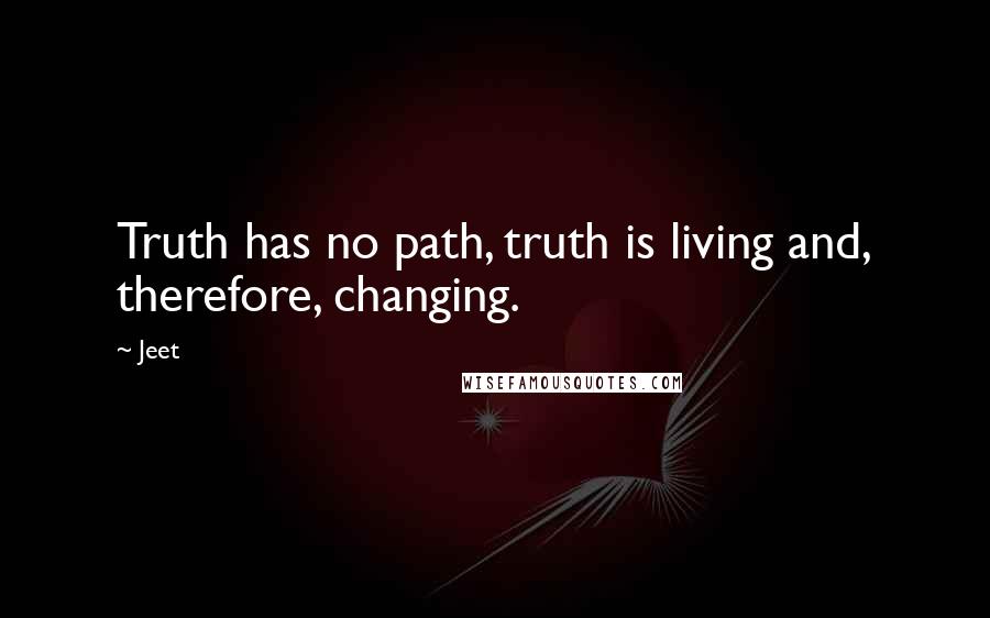 Jeet Quotes: Truth has no path, truth is living and, therefore, changing.