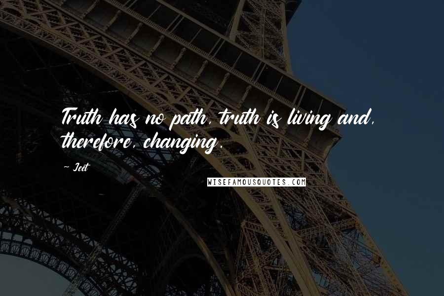 Jeet Quotes: Truth has no path, truth is living and, therefore, changing.