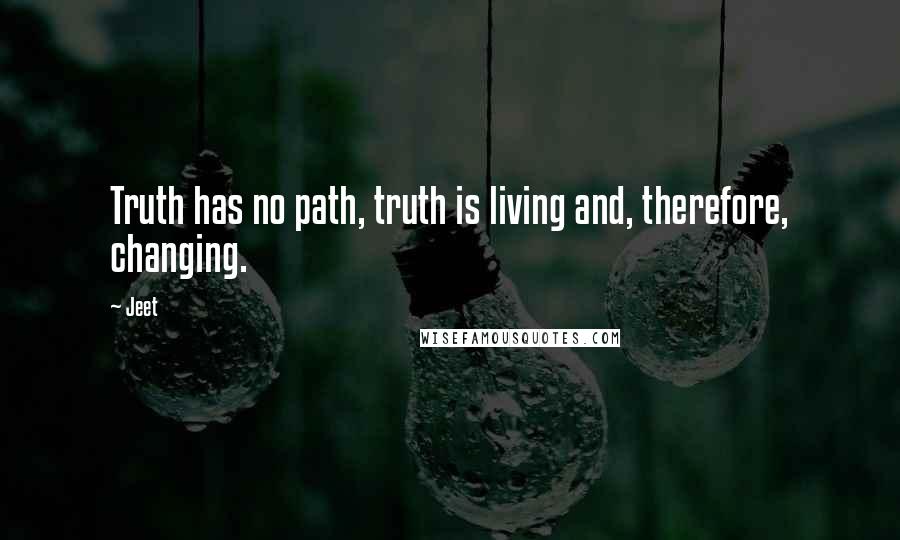 Jeet Quotes: Truth has no path, truth is living and, therefore, changing.