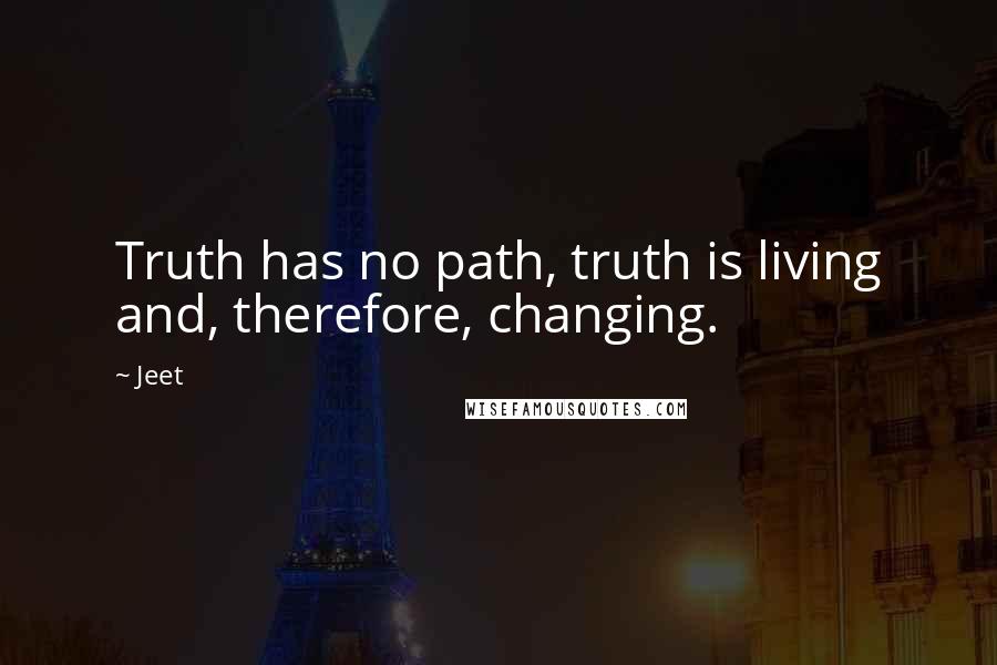 Jeet Quotes: Truth has no path, truth is living and, therefore, changing.