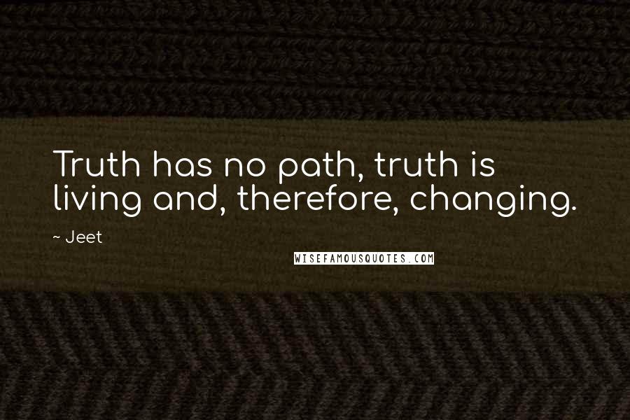 Jeet Quotes: Truth has no path, truth is living and, therefore, changing.