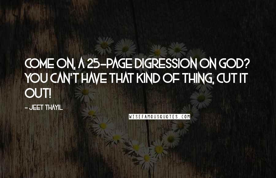 Jeet Thayil Quotes: Come on, a 25-page digression on god? You can't have that kind of thing, cut it out!