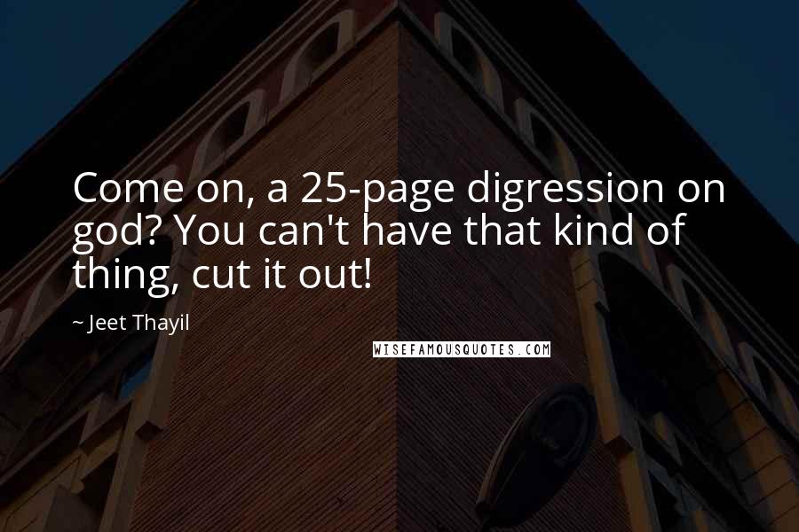 Jeet Thayil Quotes: Come on, a 25-page digression on god? You can't have that kind of thing, cut it out!