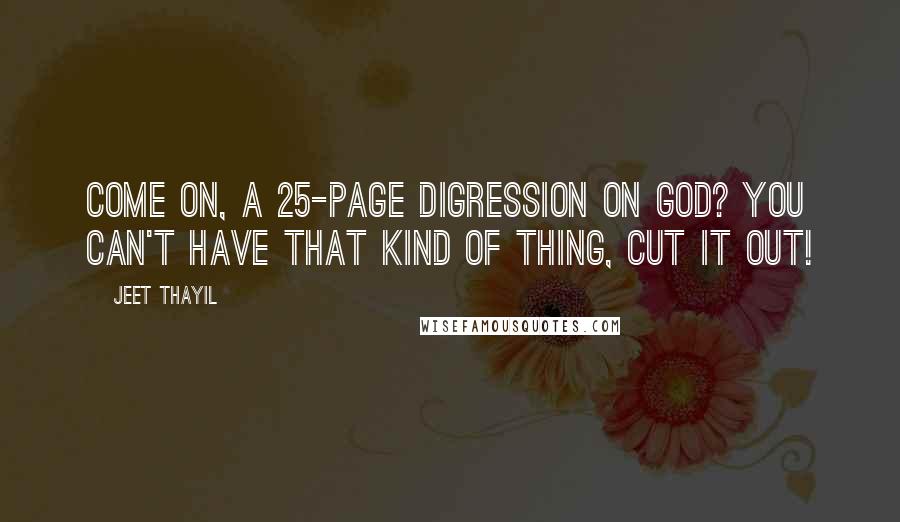 Jeet Thayil Quotes: Come on, a 25-page digression on god? You can't have that kind of thing, cut it out!