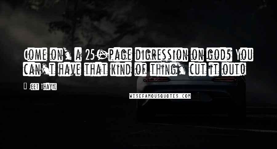 Jeet Thayil Quotes: Come on, a 25-page digression on god? You can't have that kind of thing, cut it out!