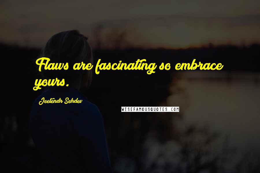 Jeetendr Sehdev Quotes: Flaws are fascinating so embrace yours.