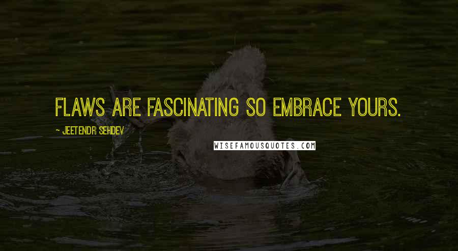 Jeetendr Sehdev Quotes: Flaws are fascinating so embrace yours.