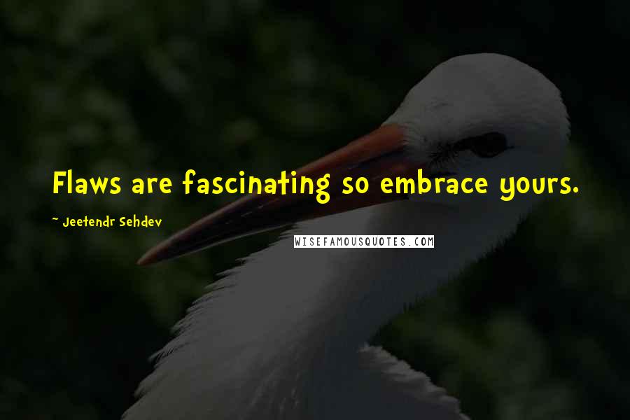 Jeetendr Sehdev Quotes: Flaws are fascinating so embrace yours.