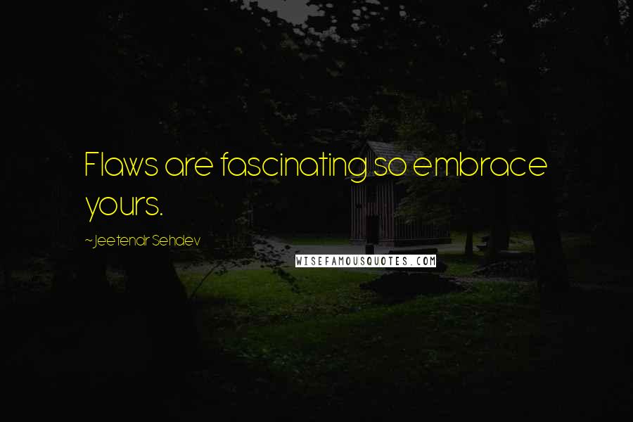 Jeetendr Sehdev Quotes: Flaws are fascinating so embrace yours.
