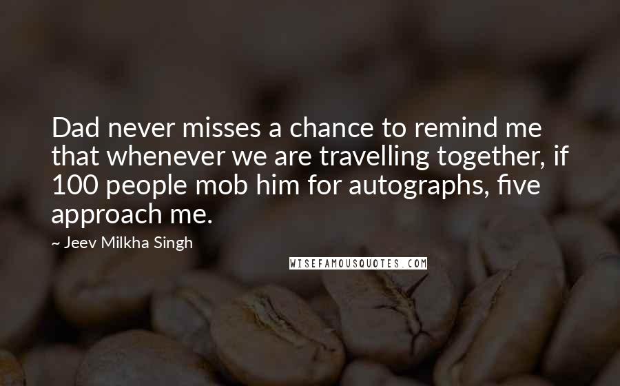 Jeev Milkha Singh Quotes: Dad never misses a chance to remind me that whenever we are travelling together, if 100 people mob him for autographs, five approach me.