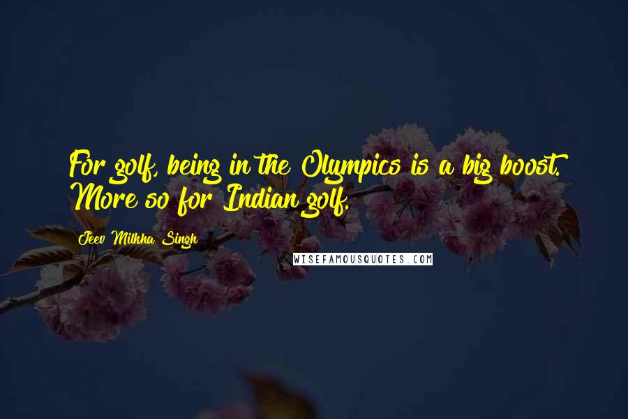Jeev Milkha Singh Quotes: For golf, being in the Olympics is a big boost. More so for Indian golf.