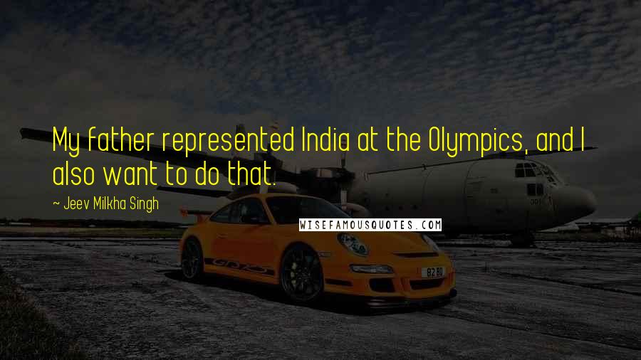 Jeev Milkha Singh Quotes: My father represented India at the Olympics, and I also want to do that.