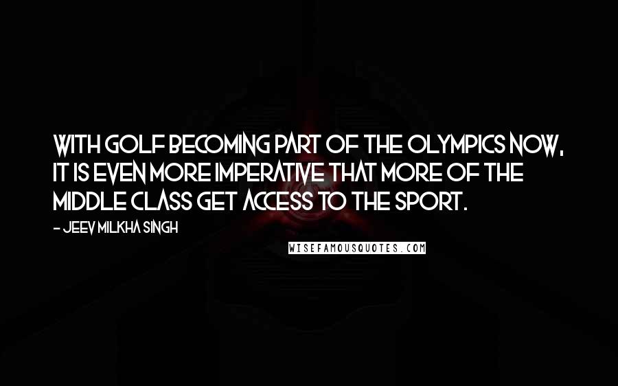 Jeev Milkha Singh Quotes: With golf becoming part of the Olympics now, it is even more imperative that more of the middle class get access to the sport.