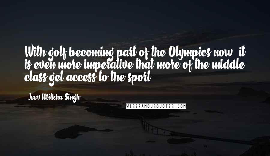 Jeev Milkha Singh Quotes: With golf becoming part of the Olympics now, it is even more imperative that more of the middle class get access to the sport.