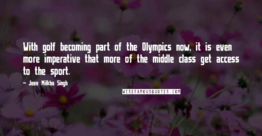 Jeev Milkha Singh Quotes: With golf becoming part of the Olympics now, it is even more imperative that more of the middle class get access to the sport.