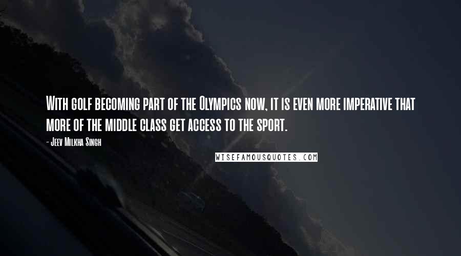 Jeev Milkha Singh Quotes: With golf becoming part of the Olympics now, it is even more imperative that more of the middle class get access to the sport.