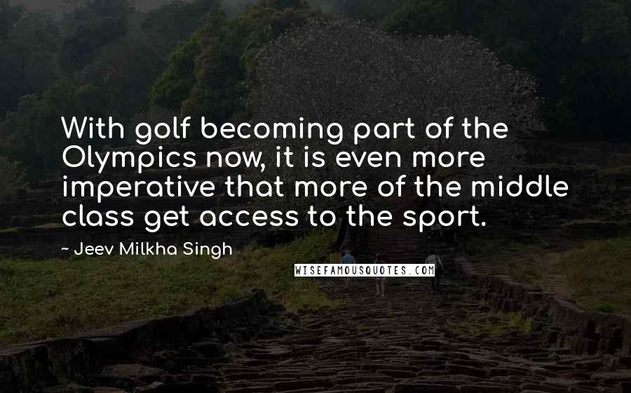 Jeev Milkha Singh Quotes: With golf becoming part of the Olympics now, it is even more imperative that more of the middle class get access to the sport.