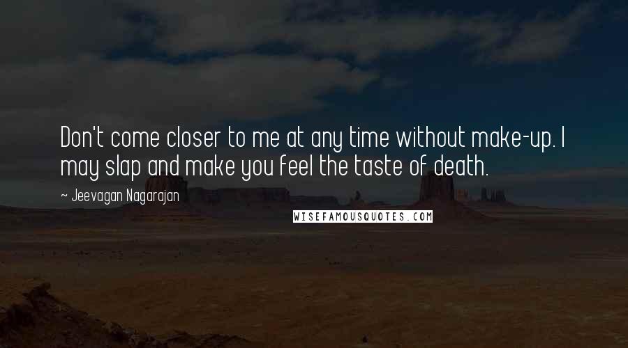 Jeevagan Nagarajan Quotes: Don't come closer to me at any time without make-up. I may slap and make you feel the taste of death.