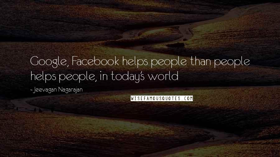 Jeevagan Nagarajan Quotes: Google, Facebook helps people than people helps people, in today's world