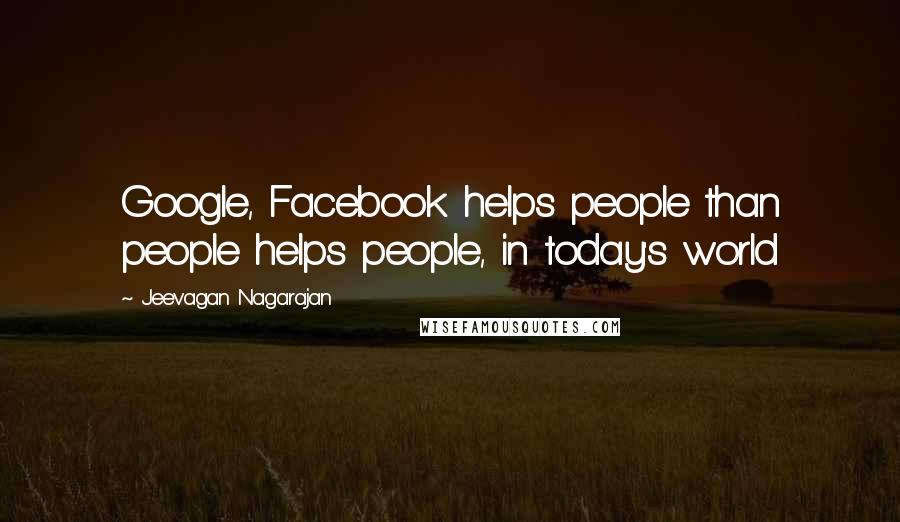 Jeevagan Nagarajan Quotes: Google, Facebook helps people than people helps people, in today's world