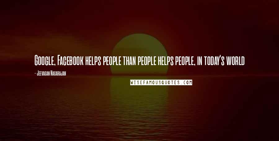 Jeevagan Nagarajan Quotes: Google, Facebook helps people than people helps people, in today's world