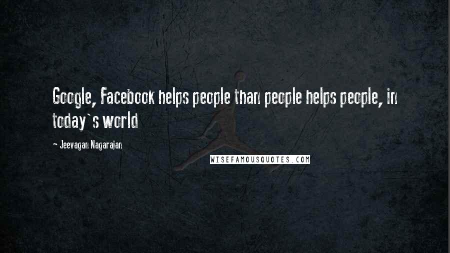 Jeevagan Nagarajan Quotes: Google, Facebook helps people than people helps people, in today's world