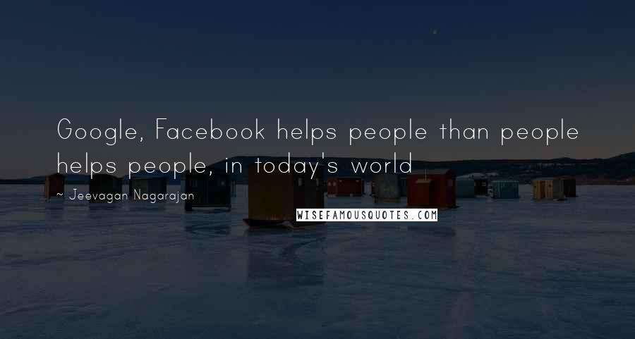 Jeevagan Nagarajan Quotes: Google, Facebook helps people than people helps people, in today's world