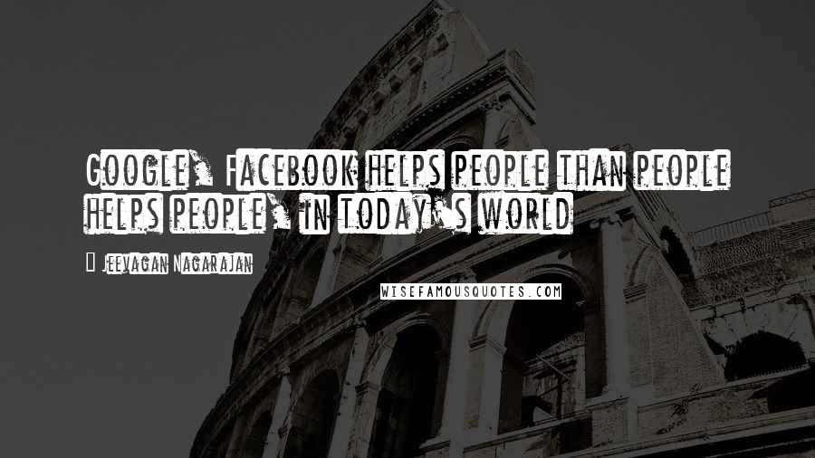 Jeevagan Nagarajan Quotes: Google, Facebook helps people than people helps people, in today's world