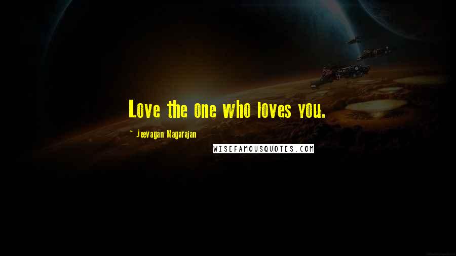 Jeevagan Nagarajan Quotes: Love the one who loves you.