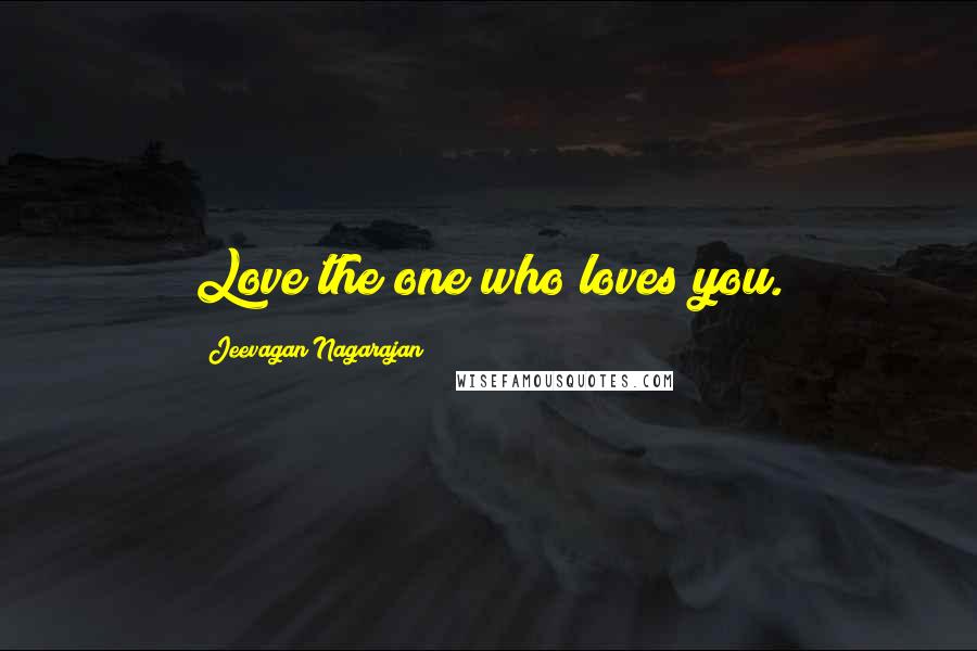 Jeevagan Nagarajan Quotes: Love the one who loves you.