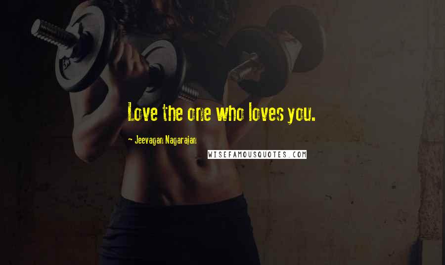 Jeevagan Nagarajan Quotes: Love the one who loves you.