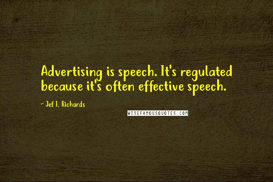 Jef I. Richards Quotes: Advertising is speech. It's regulated because it's often effective speech.