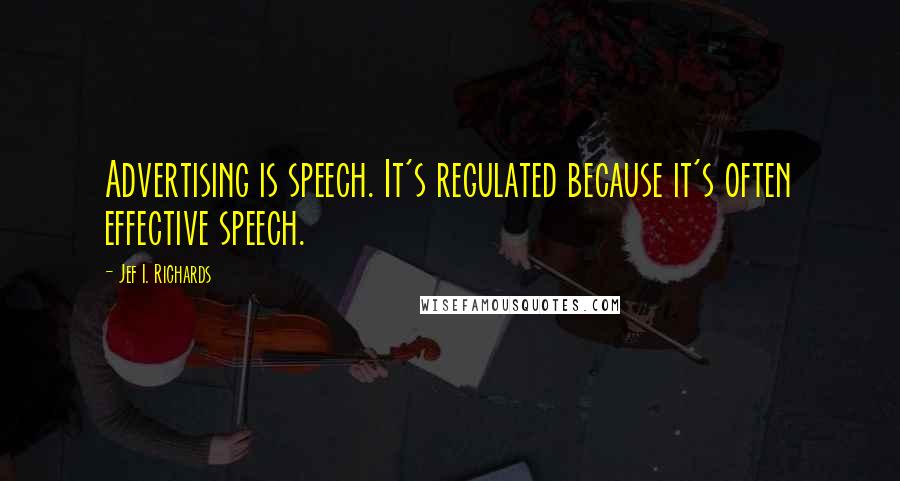 Jef I. Richards Quotes: Advertising is speech. It's regulated because it's often effective speech.